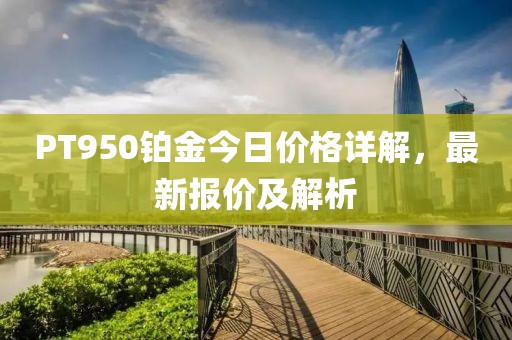PT950鉑金今日價(jià)格詳解，最新報(bào)價(jià)及解析