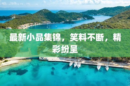最新小品集錦，笑料不斷，精彩紛呈