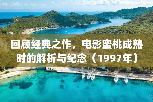 回顧經(jīng)典之作，電影蜜桃成熟時(shí)的解析與紀(jì)念（1997年）