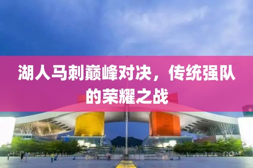 湖人馬刺巔峰對(duì)決，傳統(tǒng)強(qiáng)隊(duì)的榮耀之戰(zhàn)
