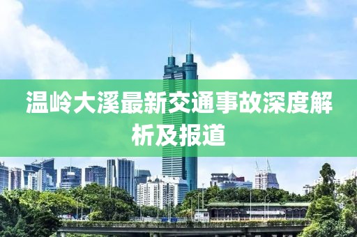 溫嶺大溪最新交通事故深度解析及報(bào)道
