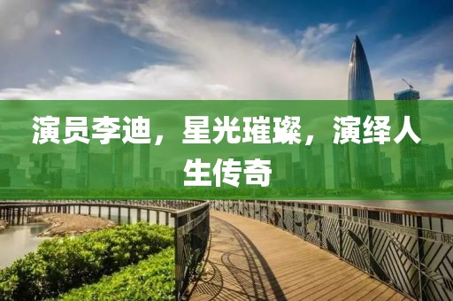 演員李迪，星光璀璨，演繹人生傳奇
