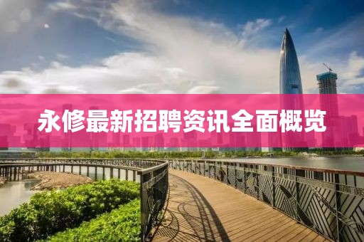 永修最新招聘資訊全面概覽