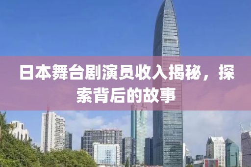 日本舞臺劇演員收入揭秘，探索背后的故事