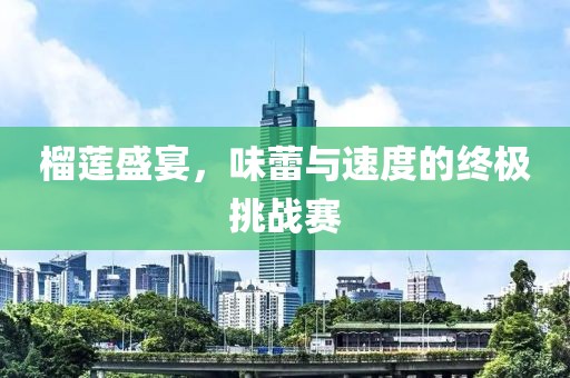 榴蓮盛宴，味蕾與速度的終極挑戰(zhàn)賽