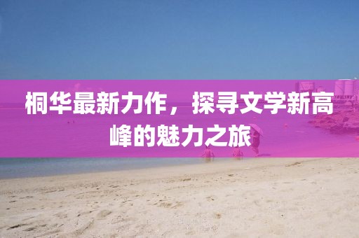 桐華最新力作，探尋文學(xué)新高峰的魅力之旅