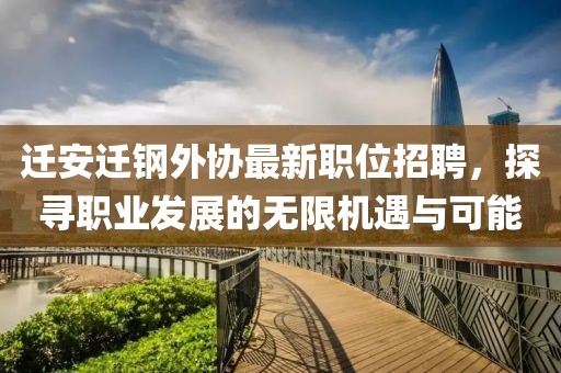 遷安遷鋼外協(xié)最新職位招聘，探尋職業(yè)發(fā)展的無(wú)限機(jī)遇與可能