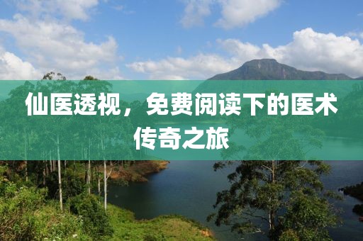 仙醫(yī)透視，免費(fèi)閱讀下的醫(yī)術(shù)傳奇之旅
