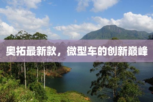 奧拓最新款，微型車(chē)的創(chuàng)新巔峰