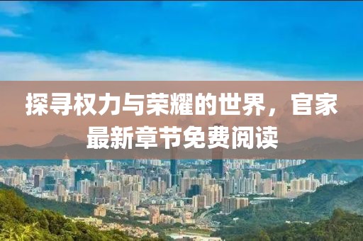 探尋權(quán)力與榮耀的世界，官家最新章節(jié)免費(fèi)閱讀
