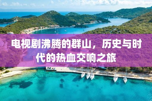 電視劇沸騰的群山，歷史與時(shí)代的熱血交響之旅