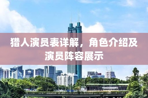 獵人演員表詳解，角色介紹及演員陣容展示