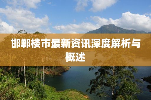 邯鄲樓市最新資訊深度解析與概述