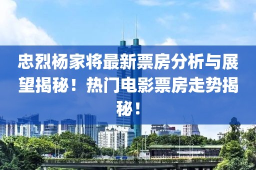 忠烈楊家將最新票房分析與展望揭秘！熱門電影票房走勢(shì)揭秘！