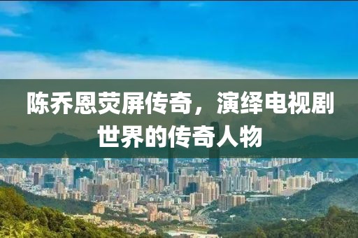 陳喬恩熒屏傳奇，演繹電視劇世界的傳奇人物