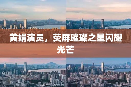 黃娟演員，熒屏璀璨之星閃耀光芒