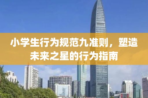 小學(xué)生行為規(guī)范九準(zhǔn)則，塑造未來(lái)之星的行為指南