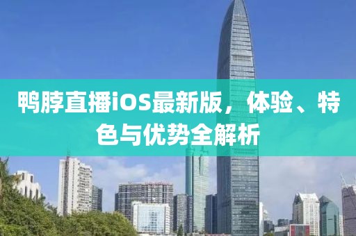鴨脖直播iOS最新版，體驗、特色與優(yōu)勢全解析