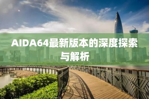 AIDA64最新版本的深度探索與解析