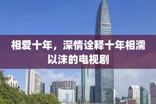相愛十年，深情詮釋十年相濡以沫的電視劇
