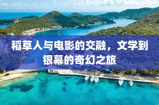 稻草人與電影的交融，文學(xué)到銀幕的奇幻之旅