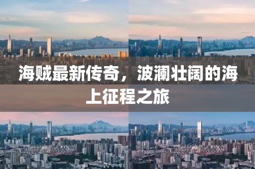 海賊最新傳奇，波瀾壯闊的海上征程之旅