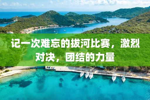 記一次難忘的拔河比賽，激烈對(duì)決，團(tuán)結(jié)的力量