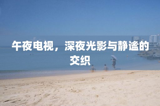 午夜電視，深夜光影與靜謐的交織