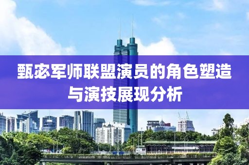 甄宓軍師聯(lián)盟演員的角色塑造與演技展現(xiàn)分析