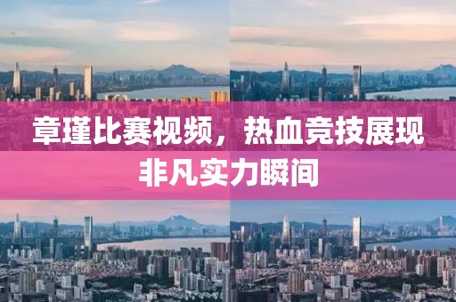 章瑾比賽視頻，熱血競技展現(xiàn)非凡實(shí)力瞬間