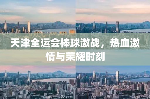 天津全運(yùn)會棒球激戰(zhàn)，熱血激情與榮耀時刻