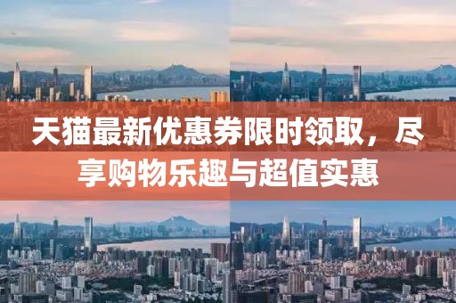 天貓最新優(yōu)惠券限時領(lǐng)取，盡享購物樂趣與超值實惠