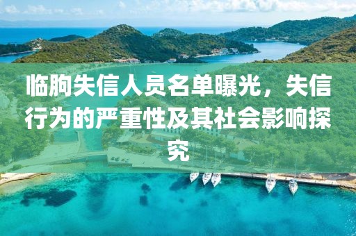 臨朐失信人員名單曝光，失信行為的嚴(yán)重性及其社會(huì)影響探究