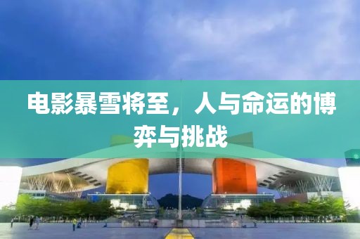電影暴雪將至，人與命運(yùn)的博弈與挑戰(zhàn)