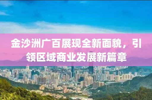 金沙洲廣百展現(xiàn)全新面貌，引領(lǐng)區(qū)域商業(yè)發(fā)展新篇章