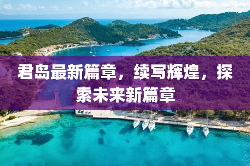 君島最新篇章，續(xù)寫輝煌，探索未來新篇章