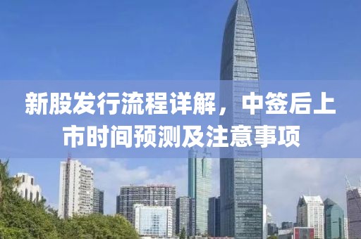 新股發(fā)行流程詳解，中簽后上市時間預(yù)測及注意事項
