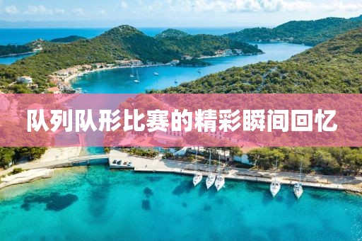 隊列隊形比賽的精彩瞬間回憶