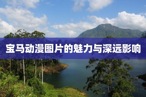寶馬動漫圖片的魅力與深遠(yuǎn)影響