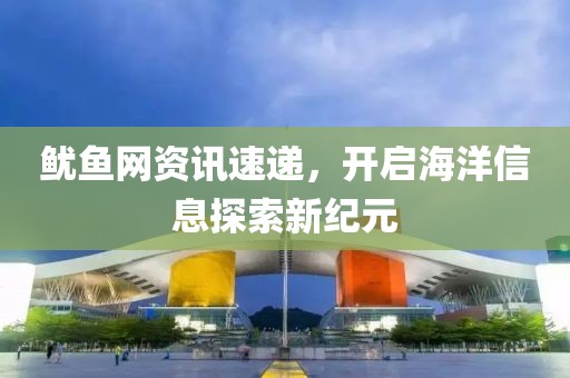 魷魚網(wǎng)資訊速遞，開啟海洋信息探索新紀(jì)元