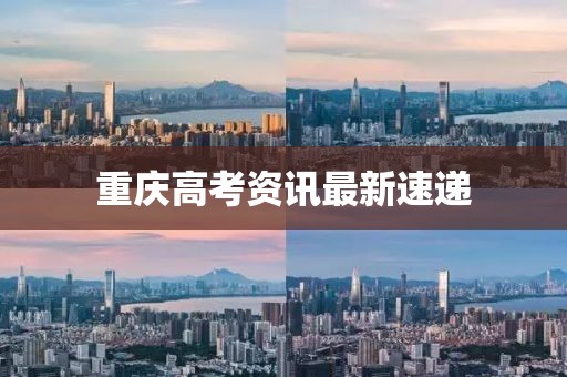 重慶高考資訊最新速遞