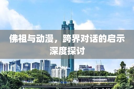 佛祖與動(dòng)漫，跨界對(duì)話的啟示深度探討