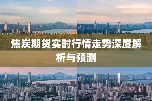 焦炭期貨實(shí)時行情走勢深度解析與預(yù)測