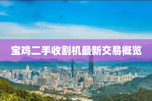 寶雞二手收割機(jī)最新交易概覽