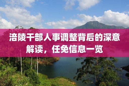 涪陵干部人事調(diào)整背后的深意解讀，任免信息一覽