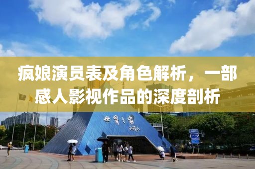 瘋娘演員表及角色解析，一部感人影視作品的深度剖析