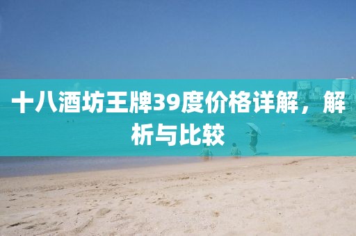 十八酒坊王牌39度價(jià)格詳解，解析與比較