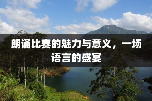 朗誦比賽的魅力與意義，一場(chǎng)語(yǔ)言的盛宴