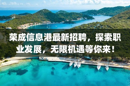 榮成信息港最新招聘，探索職業(yè)發(fā)展，無限機(jī)遇等你來！