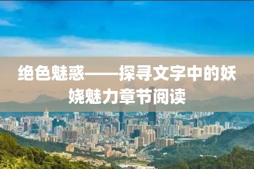 絕色魅惑——探尋文字中的妖嬈魅力章節(jié)閱讀